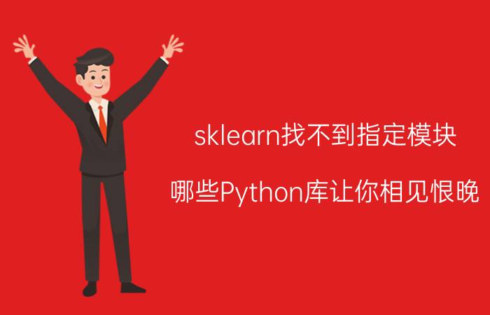 sklearn找不到指定模块 哪些Python库让你相见恨晚？